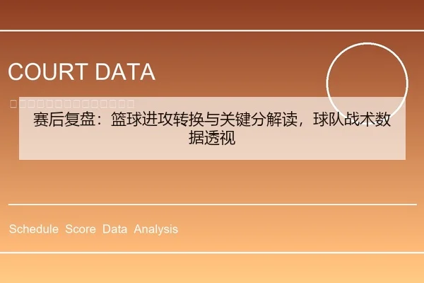 赛后复盘：篮球进攻转换与关键分解读，球队战术数据透视